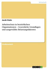 Produktbild: Arbeitsschutz in betrieblichen Organisationen - Gesetzliche Grundlagen und ausgew&auml;hlte Belastungsfaktoren