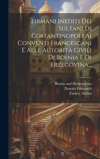 Produktbild: Firmani Inediti Dei Sultani Di Costantinopoli Ai Conventi Francescani E Alle Autorit&agrave; Civili Di Bosnia E Di Erzegovina...