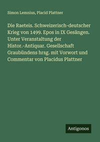 Produktbild: Die Raeteis. Schweizerisch-deutscher Krieg von 1499. Epos in IX Ges&auml;ngen. Unter Veranstaltung der Histor.-Antiquar. Gesellschaft Graub&uuml;ndens hrsg. mit