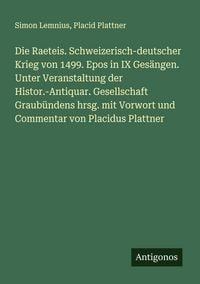Produktbild: Die Raeteis. Schweizerisch-deutscher Krieg von 1499. Epos in IX Ges&auml;ngen. Unter Veranstaltung der Histor.-Antiquar. Gesellschaft Graub&uuml;ndens hrsg. mit Vorwort und Commentar von Placidus Plattner