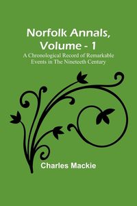 Produktbild: Norfolk Annals, Vol. 1 ; A Chronological Record of Remarkable Events in the Nineteeth Century