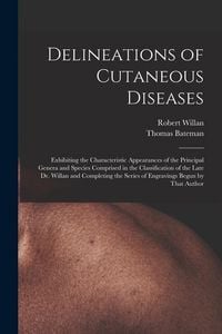 Produktbild: Delineations of Cutaneous Diseases: Exhibiting the Characteristic Appearances of the Principal Genera and Species Comprised in the Classification of t
