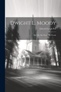 Produktbild: Dwight L. Moody: His Life, His Work, His Words