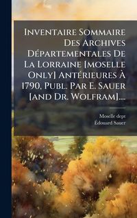 Produktbild: Inventaire Sommaire Des Archives D&Atilde;(c)partementales De La Lorraine [moselle Only] Ant&Atilde;(c)rieures &Atilde; 1790, Publ. Par E. Sauer [and Dr. Wolfram]....