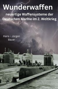 Produktbild: Wunderwaffen - neuartige Waffensysteme der Deutschen Marine im 2. Weltkrieg