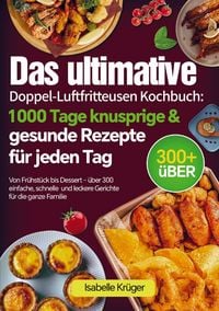 Produktbild: Das ultimative Doppel-Luftfritteusen Kochbuch: 1000 Tage knusprige & gesunde Rezepte f&uuml;r jeden Tag