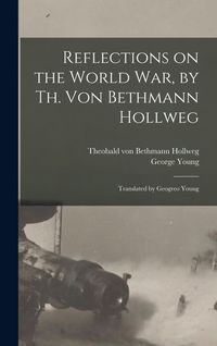 Produktbild: Reflections on the World War, by Th. Von Bethmann Hollweg; Translated by Geogreo Young