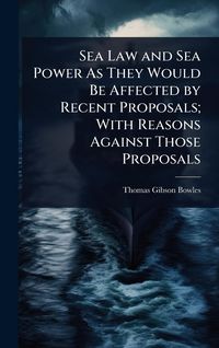 Produktbild: Sea Law and Sea Power As They Would Be Affected by Recent Proposals; With Reasons Against Those Proposals