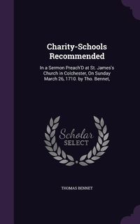 Produktbild: Charity-Schools Recommended: In a Sermon Preach'D at St. James's Church in Colchester, On Sunday March 26, 1710. by Tho. Bennet,