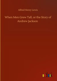 Produktbild: When Men Grew Tall, or the Story of Andrew Jackson