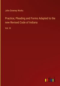 Produktbild: Practice, Pleading and Forms Adapted to the new Revised Code of Indiana