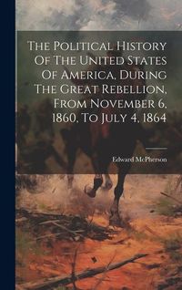 Produktbild: The Political History Of The United States Of America, During The Great Rebellion, From November 6, 1860, To July 4, 1864