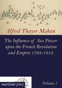 Produktbild: The Influence of Sea Power upon the French Revolution and Empire 1793-1812