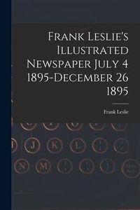 Produktbild: Frank Leslie's Illustrated Newspaper July 4 1895-December 26 1895