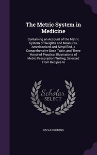 Produktbild: The Metric System in Medicine: Containing an Account of the Metric System of Weights and Measures, Americanized and Simplified, a Comprehensive Dose