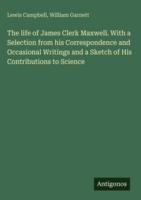 Produktbild: The life of James Clerk Maxwell. With a Selection from his Correspondence and Occasional Writings and a Sketch of His Contributions to Science