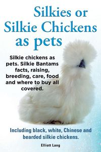 Produktbild: Silkies or Silkie Chickens as Pets. Silkie Bantams Facts, Raising, Breeding, Care, Food and Where to Buy All Covered. Including Black, White, Chinese