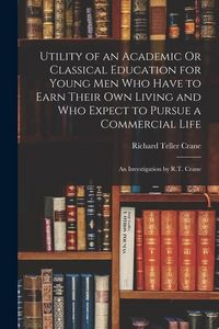 Produktbild: Utility of an Academic Or Classical Education for Young Men Who Have to Earn Their Own Living and Who Expect to Pursue a Commercial Life: An Investiga