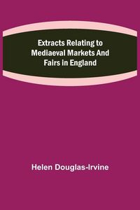 Produktbild: Extracts Relating to Mediaeval Markets and Fairs in England