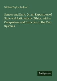 Produktbild: Seneca and Kant. Or, an Exposition of Stoic and Rationalistic Ethics, with a Comparison and Criticism of the Two Systems