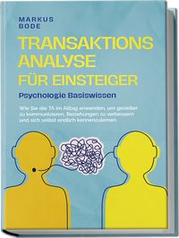 Produktbild: Transaktionsanalyse f&uuml;r Einsteiger - Psychologie Basiswissen: Wie Sie die TA im Alltag anwenden, um gezielter zu kommunizieren, Beziehungen zu verbessern und sich selbst endlich kennenzulernen