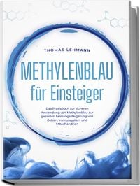 Produktbild: Methylenblau f&uuml;r Einsteiger: Das Praxisbuch zur sicheren Anwendung von Methylenblau zur gezielten Leistungssteigerung von Gehirn, Immunsystem und Mitochondrien