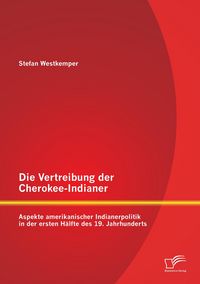 Produktbild: Die Vertreibung der Cherokee-Indianer: Aspekte amerikanischer Indianerpolitik in der ersten H&auml;lfte des 19. Jahrhunderts