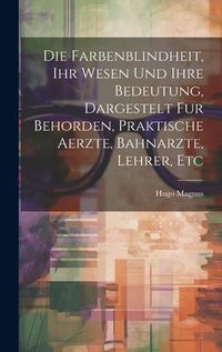 Produktbild: Die Farbenblindheit, Ihr Wesen Und Ihre Bedeutung, Dargestelt Fur Behorden, Praktische Aerzte, Bahnarzte, Lehrer, Etc