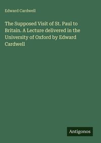 Produktbild: The Supposed Visit of St. Paul to Britain. A Lecture delivered in the University of Oxford by Edward Cardwell