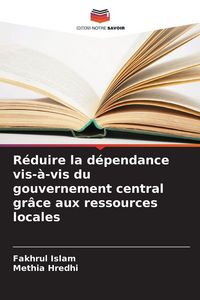 Produktbild: R&eacute;duire la d&eacute;pendance vis-&agrave;-vis du gouvernement central gr&acirc;ce aux ressources locales