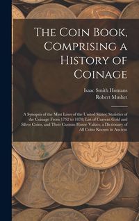 Produktbild: The Coin Book, Comprising a History of Coinage; a Synopsis of the Mint Laws of the United States; Statistics of the Coinage From 1792 to 1870; List of