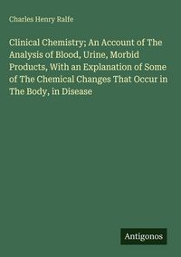 Produktbild: Clinical Chemistry; An Account of The Analysis of Blood, Urine, Morbid Products, With an Explanation of Some of The Chemical Changes That Occur in The