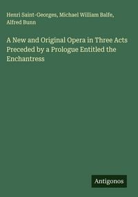 Produktbild: A New and Original Opera in Three Acts Preceded by a Prologue Entitled the Enchantress