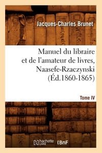Produktbild: Manuel du libraire et de l'amateur de livres. Tome IV, Naasefe-Rzaczynski (&Eacute;d.1860-1865)
