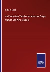 Produktbild: An Elementary Treatise on American Grape Culture and Wine Making
