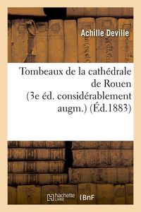 Produktbild: Tombeaux de la Cath&eacute;drale de Rouen (3e &Eacute;d. Consid&eacute;rablement Augm.) (&Eacute;d.1883)