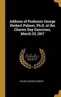 Produktbild: Address of Professor George Herbert Palmer, Ph.D. at the Charter Day Exercises, March 23, 1917
