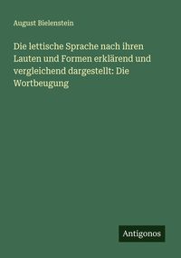 Produktbild: Die lettische Sprache nach ihren Lauten und Formen erkl&auml;rend und vergleichend dargestellt: Die Wortbeugung