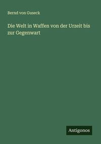 Produktbild: Die Welt in Waffen von der Urzeit bis zur Gegenwart