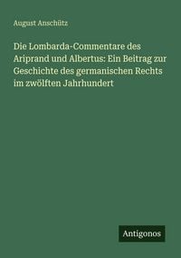 Produktbild: Die Lombarda-Commentare des Ariprand und Albertus: Ein Beitrag zur Geschichte des germanischen Rechts im zw&ouml;lften Jahrhundert