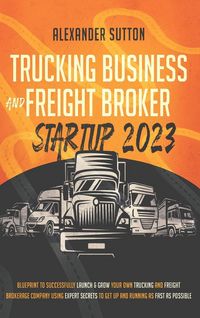 Produktbild: Trucking Business and Freight Broker Startup 2023 Blueprint to Successfully Launch & Grow Your Own Trucking and Freight Brokerage Company Using Expert