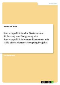 Produktbild: Servicequalit&auml;t in der Gastronomie. Sicherung und Steigerung der Servicequalit&auml;t in einem Restaurant mit Hilfe eines Mystery Shopping Projekts