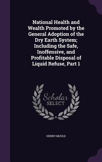 Produktbild: National Health and Wealth Promoted by the General Adoption of the Dry Earth System; Including the Safe, Inoffensive, and Profitable Disposal of Liqui
