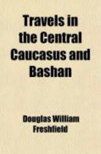 Produktbild: Travels in the Central Caucasus and Bashan; Including Visits to Ararat and Tabreez and Ascents of Kazbek and Elbruz