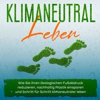 Produktbild: Klimaneutral leben: Wie Sie Ihren &ouml;kologischen Fu&szlig;abdruck reduzieren, nachhaltig Plastik einsparen und Schritt f&uuml;r Schritt klimaneutraler leben