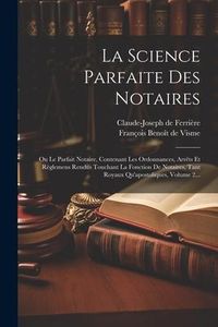 Produktbild: La Science Parfaite Des Notaires: Ou Le Parfait Notaire, Contenant Les Ordonnances, Arr&ecirc;ts Et R&egrave;glemens Rendus Touchant La Fonction De Notaires, Tant