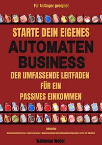 Produktbild: Starte dein eigenes Snack-Automaten-Business Der Umfassende Leitfaden f&uuml;r ein Passives Einkommen | Inklusive Automatenmietvertrag, Lagerverwaltung, Be