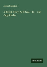 Produktbild: A British Army, As It Was.-Is.- And Ought to Be