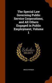 Produktbild: The Special Law Governing Public Service Corporations, and All Others Engaged in Public Employment, Volume 1
