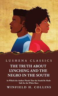 Produktbild: The Truth About Lynching and the Negro in the South In Which the Author Pleads That the South Be Made Safe for the White Race